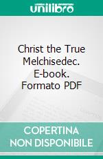 Christ the True Melchisedec. E-book. Formato PDF ebook