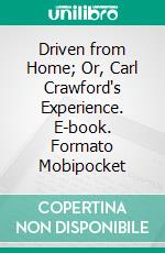 Driven from Home; Or, Carl Crawford's Experience. E-book. Formato Mobipocket ebook di Jr. Horatio Alger