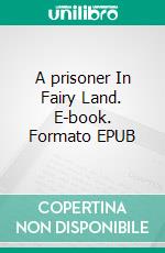 A prisoner In Fairy Land. E-book. Formato EPUB ebook