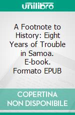 A Footnote to History: Eight Years of Trouble in Samoa. E-book. Formato PDF