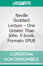 Neville Goddard Lecture – One Greater Than John. E-book. Formato EPUB ebook di  Neville Goddard