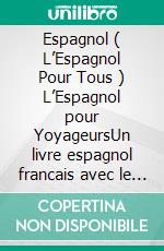 Espagnol ( L’Espagnol Pour Tous )  L’Espagnol pour YoyageursUn livre espagnol francais avec le espagnol vocabulaire essentiel - 400 phrases pour apprendre l'espagnol débutant et voyageurs. E-book. Formato EPUB ebook di Mobile Library