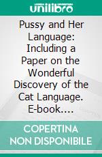 Pussy and Her Language: Including a Paper on the Wonderful Discovery of the Cat Language. E-book. Formato EPUB ebook di Alphonse Leon Grimaldi