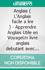 Anglais ( L’Anglais facile a lire ) - Apprendre Anglais Utile en VoyageUn livre anglais debutant avec 400 phrases pour apprendre anglais vocabulaire pour voyageurs. E-book. Formato EPUB ebook di Mobile Library