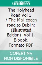 The Holyhead Road Vol 1 / The Mail-coach road to Dublin: (Illustrated Edition)- Vol 1. E-book. Formato PDF ebook