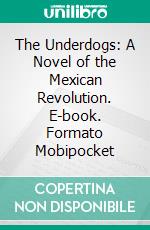 The Underdogs: A Novel of the Mexican Revolution. E-book. Formato EPUB ebook di Mariano Azuela