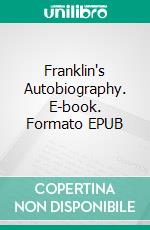 Franklin's Autobiography. E-book. Formato EPUB ebook di Benjamin Franklin