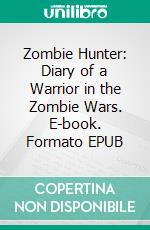 Zombie Hunter: Diary of a Warrior in the Zombie Wars. E-book. Formato EPUB ebook di Jeff Child