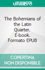 The Bohemians of the Latin Quarter. E-book. Formato EPUB ebook di Henri Murger