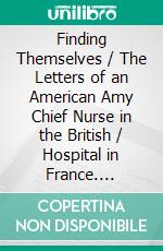 Finding Themselves / The Letters of an American Amy Chief Nurse in the British / Hospital in France. E-book. Formato EPUB ebook di Julia Stimson