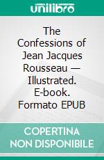 The Confessions of Jean Jacques Rousseau — Illustrated. E-book. Formato EPUB