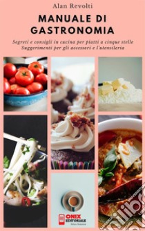 MANUALE DI GASTRONOMIA - Segreti e consigli in cucina per piatti a cinque stelleSuggerimenti per gli accessori e l'utensileria. E-book. Formato EPUB ebook di Alan Revolti