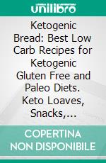 Ketogenic Bread:  Best Low Carb Recipes for Ketogenic Gluten Free and Paleo Diets. Keto Loaves, Snacks, Cookies, Muffins, Buns for Rapid Weight Loss and A Healthy Lifestyle.. E-book. Formato EPUB ebook