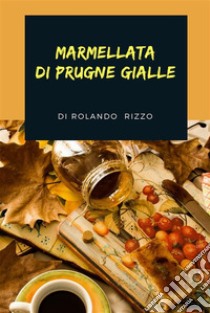 Marmellata di Prugne Gialle. E-book. Formato EPUB ebook di Rolando Rizzo