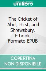 The Cricket of Abel, Hirst, and Shrewsbury. E-book. Formato PDF ebook di Various