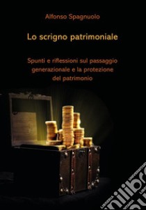 Lo scrigno patrimoniale: Spunti e riflessioni sul passaggio generazionale e la protezione del patrimonio. E-book. Formato Mobipocket ebook di Alfonso Spagnuolo