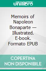 Memoirs of Napoleon Bonaparte — Illustrated. E-book. Formato EPUB ebook