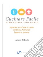 Cucinare facile e mangiare con gustoCome cucinare in modo semplice, leggero e gustoso. E-book. Formato EPUB ebook