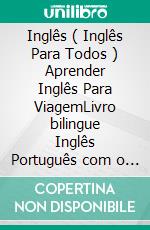 Inglês ( Inglês Para Todos ) Aprender Inglês Para ViagemLivro bilingue Inglês Português com o vocabulário essencial em Inglês - 400 frases de inglês para iniciantes e viajantes. E-book. Formato EPUB ebook di Mobile Library