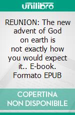 REUNION: The new advent of God on earth is not exactly how you would expect it.. E-book. Formato Mobipocket ebook