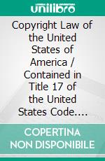 Copyright Law of the United States of America / Contained in Title 17 of the United States Code. E-book. Formato Mobipocket ebook di United States