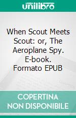 When Scout Meets Scout: or, The Aeroplane Spy. E-book. Formato Mobipocket ebook di Ashton Lamar