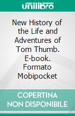 New History of the Life and Adventures of Tom Thumb. E-book. Formato PDF ebook di Unknown