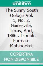 The Sunny South OölogistVol. 1, No. 2. Gainesville, Texas, April, 1886.. E-book. Formato Mobipocket ebook di Edwin C. Davis