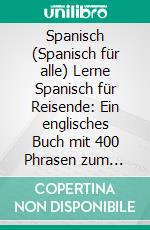 Spanisch (Spanisch für alle) Lerne Spanisch für Reisende: Ein englisches Buch mit 400 Phrasen zum Erlernen des englischen Wortschatzes für Reisende. E-book. Formato EPUB ebook di Mobile Library