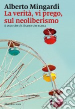 La verità, vi prego, sul neoliberismo: Il poco che c'è, il tanto che manca. E-book. Formato EPUB ebook