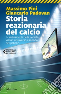 Storia reazionaria del calcio: I cambiamenti della società vissuti attraverso il mondo del pallone. E-book. Formato EPUB ebook di Massimo Fini