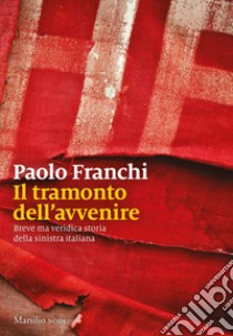 Il tramonto dell'avvenire: Breve ma veridica storia del comunismo italiano. E-book. Formato EPUB ebook di Paolo Franchi