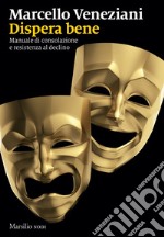 Dispera bene: Manuale di consolazione e resistenza al declino. E-book. Formato EPUB