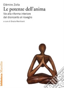 Le potenze dell'anima: Vie alla riforma interiore dal disincanto al risveglio. E-book. Formato EPUB ebook di Grazia Marchianò