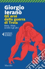 Gli eroi della guerra di Troia: Elena, Ulisse, Achille e gli altri. E-book. Formato EPUB ebook