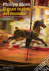 Il gran teatro del mondo: Sul potere dell’immaginazione nell’epoca del caos. E-book. Formato EPUB ebook di Philipp Blom