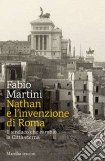 Nathan e l'invenzione di Roma: Il sindaco che cambiò la Città eterna. E-book. Formato EPUB ebook di Fabio Martini