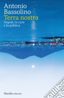 Terra nostra: Napoli, la cura e la politica. E-book. Formato EPUB ebook di Antonio Bassolino