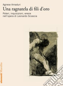 Una ragnatela di fili d'oro: Poteri, inquisizioni, eresie nell’opera di Leonardo Sciascia. E-book. Formato EPUB ebook di Agnese Amaduri