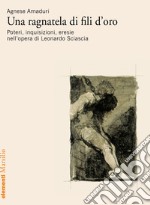 Una ragnatela di fili d'oro: Poteri, inquisizioni, eresie nell’opera di Leonardo Sciascia. E-book. Formato EPUB ebook