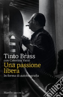 Una passione libera: In forma di autobiografia. E-book. Formato EPUB ebook di Tinto Brass