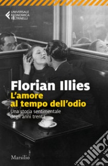 L'amore al tempo dell'odio: Una storia sentimentale degli anni trenta. E-book. Formato EPUB ebook di Florian Illies