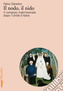 Il nodo, il nido: Il romanzo matrimoniale dopo l’Unità d’Italia. E-book. Formato EPUB ebook di Fabio Danelon