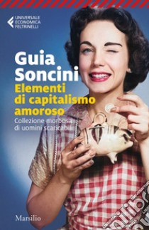 Elementi di capitalismo amoroso: Collezione morbosa di uomini scaricabili. E-book. Formato EPUB ebook di Guia Soncini