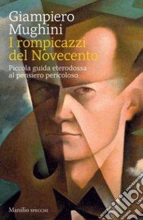 I rompicazzi del novecento: Piccola guida eterodossa al pensiero pericoloso. E-book. Formato EPUB ebook di Giampiero Mughini