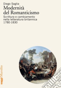 Modernità del Romanticismo: Scrittura e cambiamento nella letteratura britannica, 1780-1830. E-book. Formato EPUB ebook di Diego Saglia