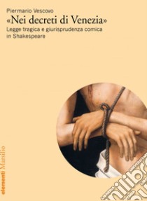 Nei decreti di Venezia: Legge tragica e giurisprudenza comica in Shakespeare. E-book. Formato EPUB ebook di Piermario Vescovo