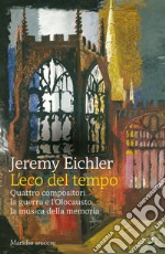 L'eco del tempo: Quattro compositori la guerra e l'Olocausto la musica della memoria. E-book. Formato EPUB ebook