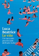 Le vite: Un racconto provinciale dell'arte italiana. E-book. Formato EPUB ebook