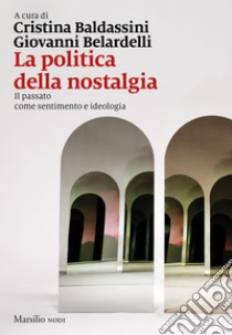 La politica della nostalgia: Il passato come sentimento e ideologia. E-book. Formato EPUB ebook di Giovanni Belardelli